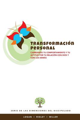 Transformacion Personal: Cambiando tu comportamiento y tu actitud por tu relacion con Dios y con los demas - Ridley, Charles R, and Miller, Tara (Contributions by), and Logan, Robert E