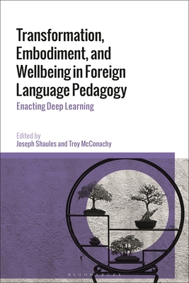 Transformation, Embodiment, and Wellbeing in Foreign Language Pedagogy: Enacting Deep Learning - Shaules, Joseph (Editor), and McConachy, Troy (Editor)
