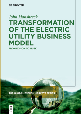 Transformation of the Electric Utility Business Model: From Edison to Musk - Manshreck, John
