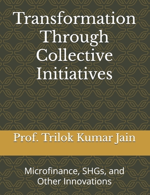 Transformation Through Collective Initiatives: Microfinance, SHGs, and Other Innovations - Jain, Prof Trilok Kumar