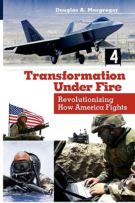 Transformation Under Fire: Revolutionizing How America Fights - MacGregor, Douglas A