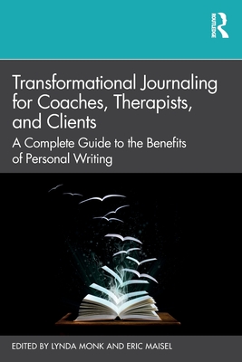 Transformational Journaling for Coaches, Therapists, and Clients: A Complete Guide to the Benefits of Personal Writing - Monk, Lynda (Editor), and Maisel, Eric (Editor)