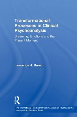 Transformational Processes in Clinical Psychoanalysis: Dreaming, Emotions and the Present Moment - Brown, Lawrence J.