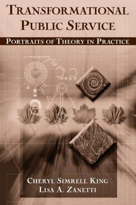 Transformational Public Service: Portraits of Theory in Practice - King, Cheryl, and Zanetti, Lisa