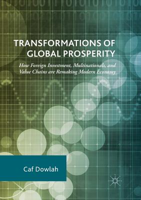 Transformations of Global Prosperity: How Foreign Investment, Multinationals, and Value Chains Are Remaking Modern Economy - Dowlah, Caf