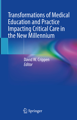 Transformations of Medical Education and Practice Impacting Critical Care in the New Millennium - Crippen, David W. (Editor)