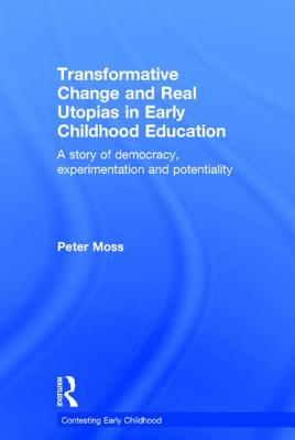 Transformative Change and Real Utopias in Early Childhood Education: A story of democracy, experimentation and potentiality - Moss, Peter