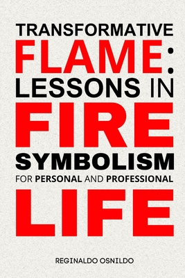 Transformative Flame: Lessons in Fire Symbolism for Personal and Professional Life - Osnildo, Reginaldo