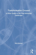 Transformative Ground: A Field Guide to the Post-Industrial Landscape