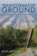 Transformative Ground: A Field Guide to the Post-Industrial Landscape