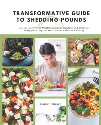 Transformative Guide to Shedding Pounds: Uncover the Secrets of Negative Calorie Consumption and Wholesome Eating for Lasting Fat Reduction and Enhanced Wellbeing - Johnson, Harper