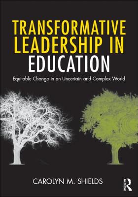 Transformative Leadership in Education: Equitable Change in an Uncertain and Complex World - Shields, Carolyn M