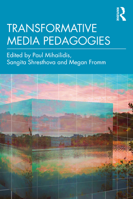Transformative Media Pedagogies - Mihailidis, Paul (Editor), and Shresthova, Sangita (Editor), and Fromm, Megan (Editor)