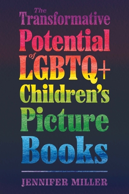 Transformative Potential of LGBTQ+ Children's Picture Books - Miller, Jennifer