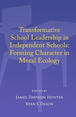 Transformative School Leadership in Independent Schools: Forming Character in Moral Ecology - Hunter, James Davison, and Olson, Ryan S
