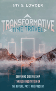 Transformative Time Travel: Deepening Discipleship Through Meditation on the Future, Past, and Present