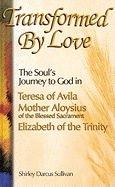Transformed by Love: The Soul's Journey to God in Teresa of Avila Mother Aloysius of the Blessed Sacrament Elizabeth of the Trinity