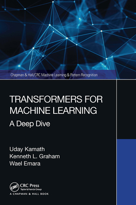 Transformers for Machine Learning: A Deep Dive - Kamath, Uday, and Graham, Kenneth L, and Emara, Wael