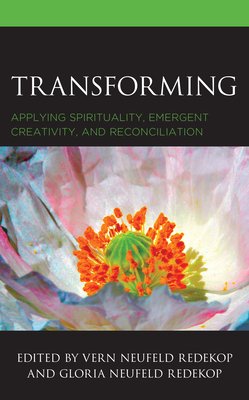 Transforming: Applying Spirituality, Emergent Creativity, and Reconciliation - Redekop, Gloria Neufeld (Contributions by), and Redekop, Vern Neufeld (Contributions by), and Kauffman, Katherine Peil...