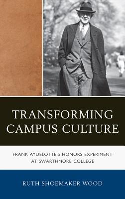 Transforming Campus Culture: Frank Aydelotte's Honors Experiment at Swarthmore College - Shoemaker Wood, Ruth
