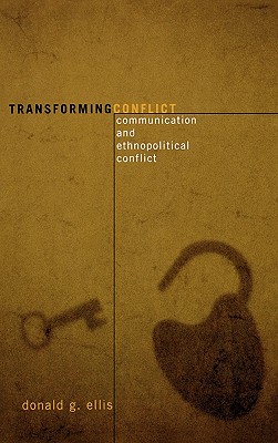 Transforming Conflict: Communication and Ethnopolitical Conflict - Ellis, Donald G