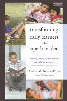Transforming Early Learners Into Superb Readers: Promoting Literacy at School, at Home, and Within the Community - Nelson-Royes, Andrea M, and Seo, Byung-In (Foreword by)