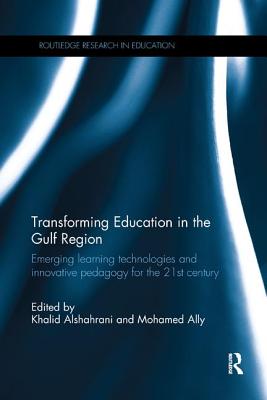 Transforming Education in the Gulf Region: Emerging Learning Technologies and Innovative Pedagogy for the 21st Century - Alshahrani, Khalid (Editor), and Ally, Mohamed (Editor)