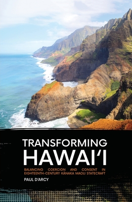 Transforming Hawai'i: Balancing Coercion and Consent in Eighteenth-century Kanaka Maoli Statecraft - D'Arcy, Paul