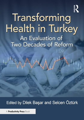 Transforming Health in Turkey: An Evaluation of Two Decades of Reform - Ba ar, Dilek (Editor), and ztrk, Selcen (Editor)