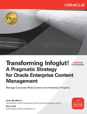 Transforming Infoglut!: A Pragmatic Strategy for Oracle Enterprise Content Management - MacMillan, Andy, and Huff, Brian