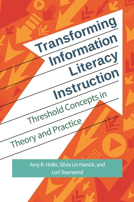 Transforming Information Literacy Instruction: Threshold Concepts in Theory and Practice - Hofer, Amy R, and Hanick, Silvia Lin, and Townsend, Lori