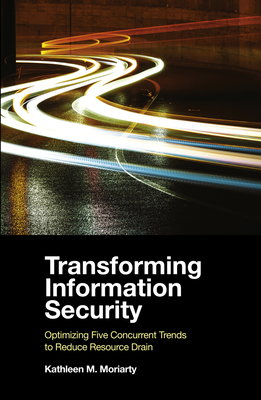 Transforming Information Security: Optimizing Five Concurrent Trends to Reduce Resource Drain - Moriarty, Kathleen M.