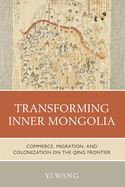 Transforming Inner Mongolia: Commerce, Migration, and Colonization on the Qing Frontier