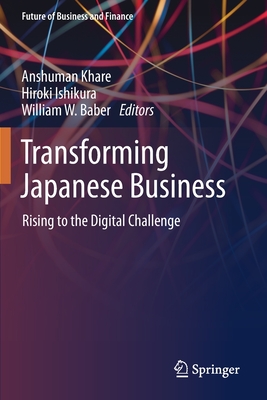 Transforming Japanese Business: Rising to the Digital Challenge - Khare, Anshuman (Editor), and Ishikura, Hiroki (Editor), and Baber, William W (Editor)