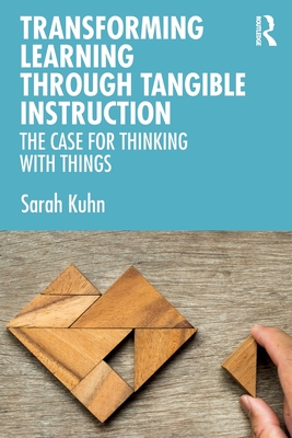 Transforming Learning Through Tangible Instruction: The Case for Thinking With Things - Kuhn, Sarah