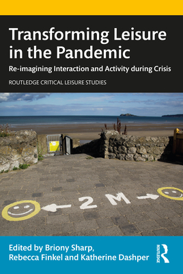 Transforming Leisure in the Pandemic: Re-imagining Interaction and Activity during Crisis - Sharp, Briony (Editor), and Finkel, Rebecca (Editor), and Dashper, Katherine (Editor)