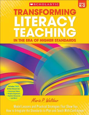 Transforming Literacy Teaching in the Era of Higher Standards: Grades K-2: Model Lessons and Practical Strategies That Show You How to Integrate the Standards to Plan and Teach with Confidence - Walther, Maria P