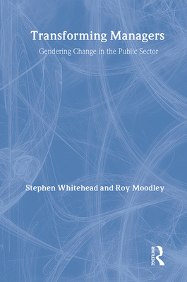 Transforming Managers: Engendering Change in the Public Sector - Moodley, Roy, Dr. (Editor), and Whitehead, Stephen (Editor)