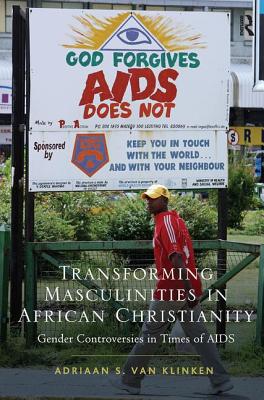 Transforming Masculinities in African Christianity: Gender Controversies in Times of AIDS - Klinken, Adriaan van