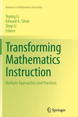 Transforming Mathematics Instruction: Multiple Approaches and Practices - Li, Yeping (Editor), and Silver, Edward A (Editor), and Li, Shiqi (Editor)