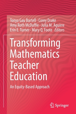 Transforming Mathematics Teacher Education: An Equity-Based Approach - Bartell, Tonya Gau (Editor), and Drake, Corey (Editor), and McDuffie, Amy Roth (Editor)