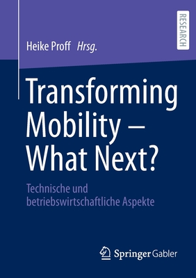 Transforming Mobility - What Next?: Technische und betriebswirtschaftliche Aspekte - Proff, Heike (Editor)