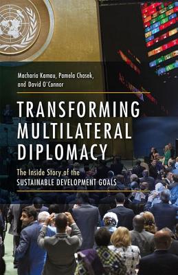 Transforming Multilateral Diplomacy: The Inside Story of the Sustainable Development Goals - Kamau, Macharia, and Chasek, Pamela, and O'Connor, David