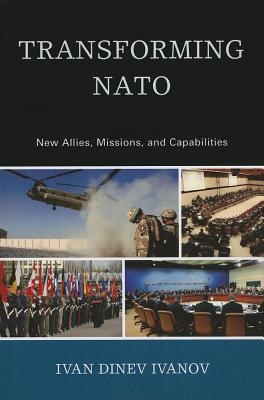 Transforming NATO: New Allies, Missions, and Capabilities - Ivanov, Ivan Dinev