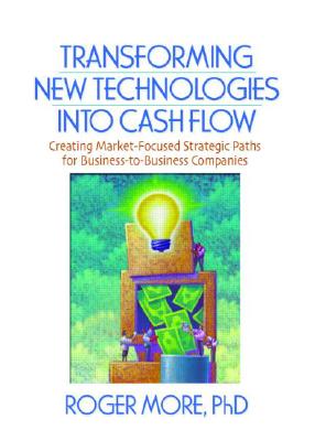 Transforming New Technologies Into Cash Flow: Creating Market-Focused Strategic Paths for Business-To-Business Companies - Lichtenthal, J David, and More, Roger