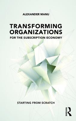 Transforming Organizations for the Subscription Economy: Starting from Scratch - Manu, Alexander
