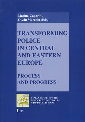 Transforming Police in Central and Eastern Europe: Process and Progress - Caparini, Marina (Editor), and Marenin, Otwin (Editor)