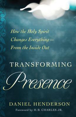 Transforming Presence: How the Holy Spirit Changes Everything-From the Inside Out - Henderson, Daniel, and Charles Jr, H B (Foreword by)