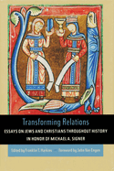 Transforming Relations: Essays on Jews and Christians Throughout History in Honor of Michael A. Signer