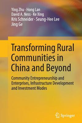 Transforming Rural Communities in China and Beyond: Community Entrepreneurship and Enterprises, Infrastructure Development and Investment Modes - Zhu, Ying, and Lan, Hong, and Ness, David A